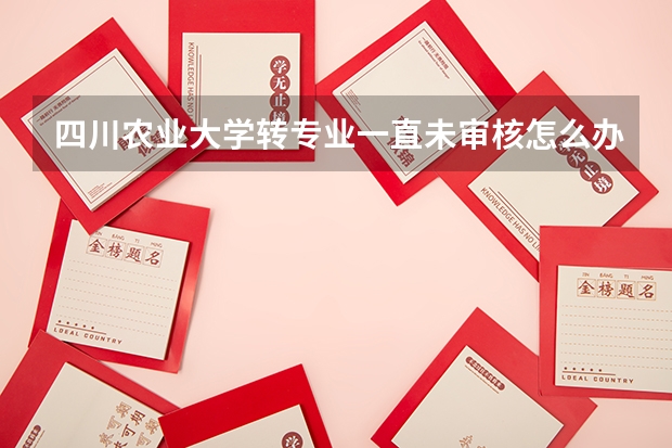 四川农业大学转专业一直未审核怎么办