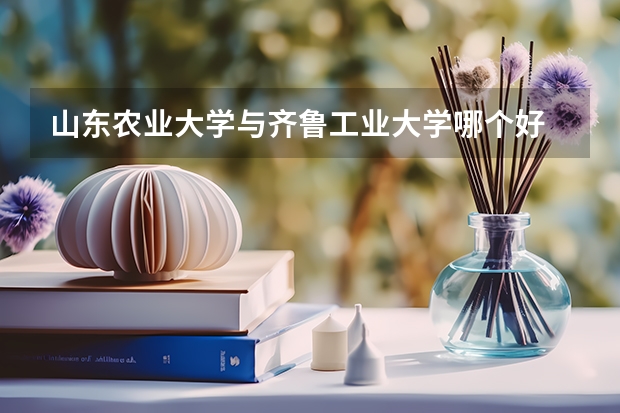 山东农业大学与齐鲁工业大学哪个好
