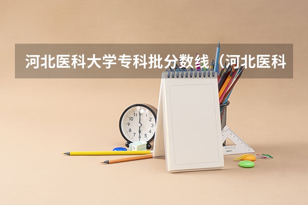 河北医科大学专科批分数线（河北医科大学对口升学分数线）
