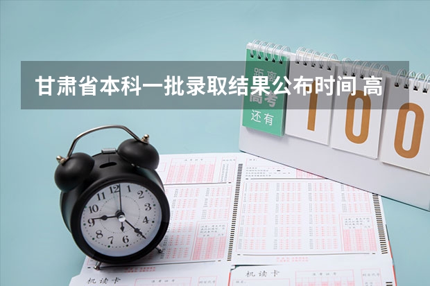 甘肃省本科一批录取结果公布时间 高考填报志愿j段和k段啥意思