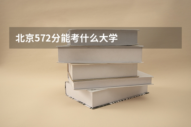 北京572分能考什么大学