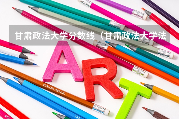 甘肃政法大学分数线（甘肃政法大学法学分数线）