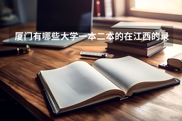 厦门有哪些大学一本二本的在江西的录取分数线