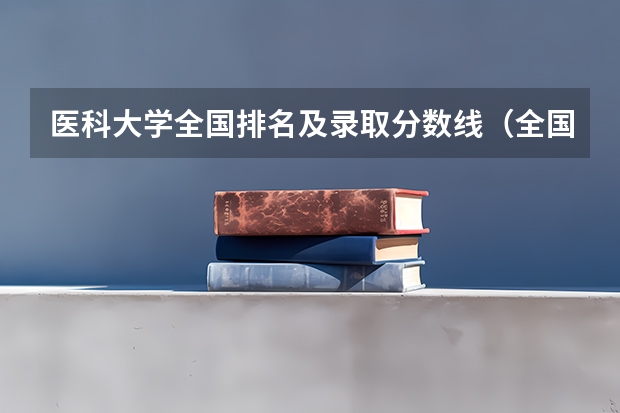 医科大学全国排名及录取分数线（全国的医科大学排名及分数线）