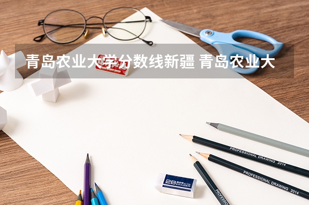 青岛农业大学分数线新疆 青岛农业大学录取分数线