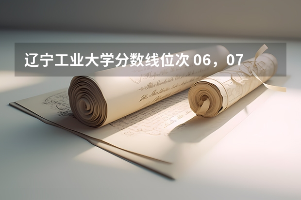 辽宁工业大学分数线位次 06，07年辽宁工业大学录取分数线