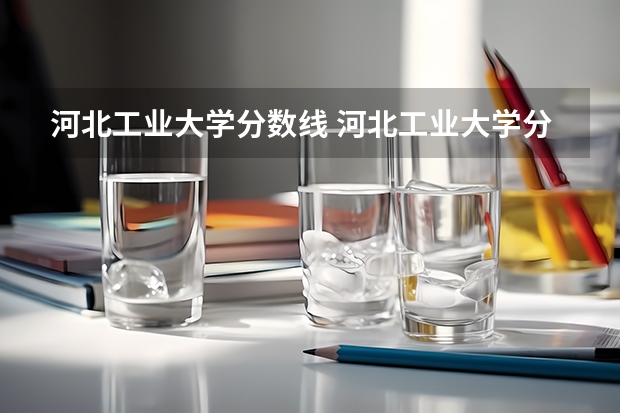 河北工业大学分数线 河北工业大学分数线！！急！