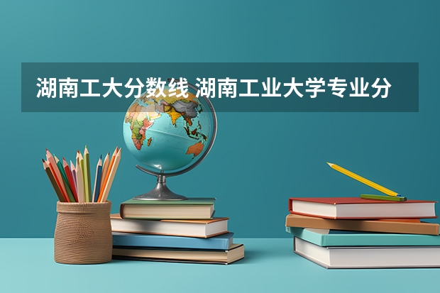 湖南工大分数线 湖南工业大学专业分数线