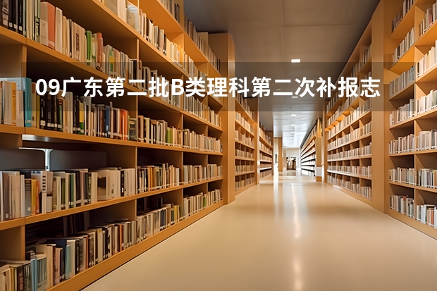09广东第二批B类理科第二次补报志愿的学校有哪些？急！