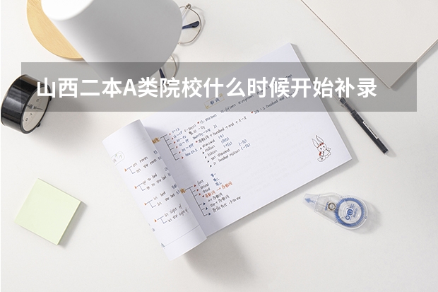 山西二本A类院校什么时候开始补录