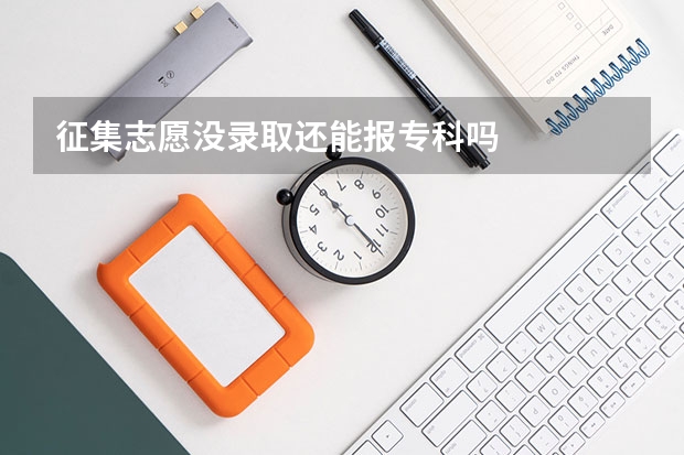 征集志愿没录取还能报专科吗