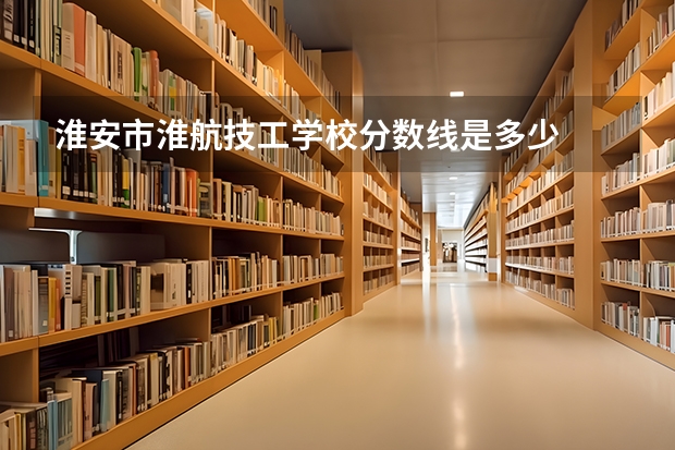 淮安市淮航技工学校分数线是多少
