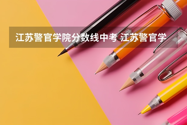 江苏警官学院分数线中考 江苏警官学院专科分数线