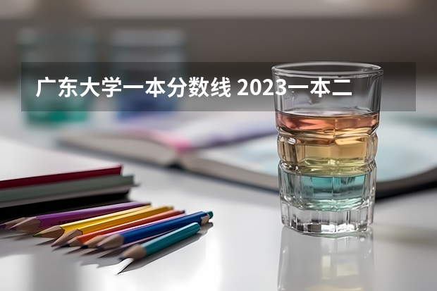 广东大学一本分数线 2023一本二本三本的分数线湖北