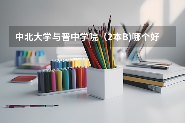 中北大学与晋中学院（2本B)哪个好