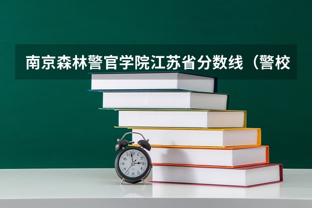 南京森林警官学院江苏省分数线（警校的最低分数、要求。）