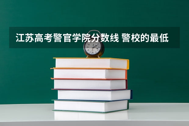 江苏高考警官学院分数线 警校的最低分数、要求。