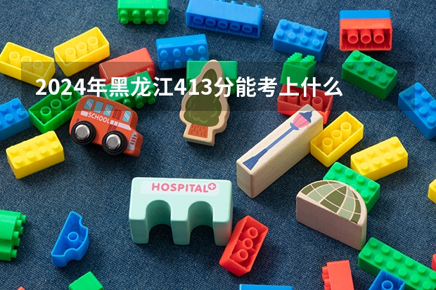 2024年黑龙江413分能考上什么大学？