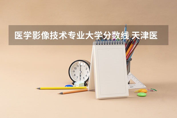 医学影像技术专业大学分数线 天津医科大学医学影像学专业录取分数线