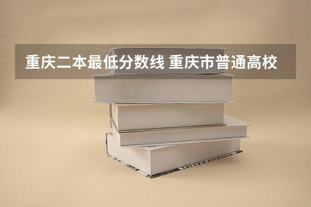 重庆二本最低分数线 重庆市普通高校招生录取本科第二批录取情况