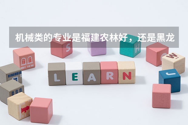 机械类的专业是福建农林好，还是黑龙江大学好呢？？