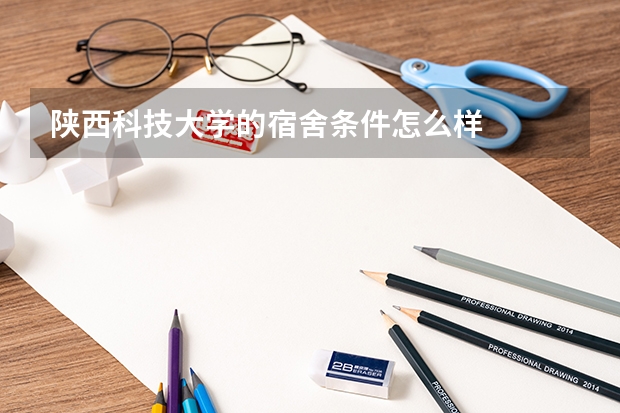 陕西科技大学的宿舍条件怎么样