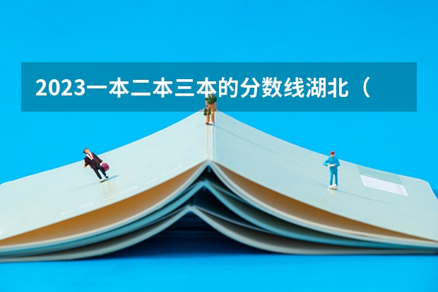 2023一本二本三本的分数线湖北(求全国三本院校分数线)