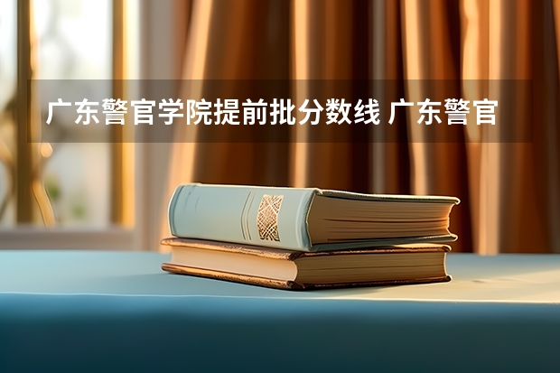 广东警官学院提前批分数线 广东警官学院录取分数线2023