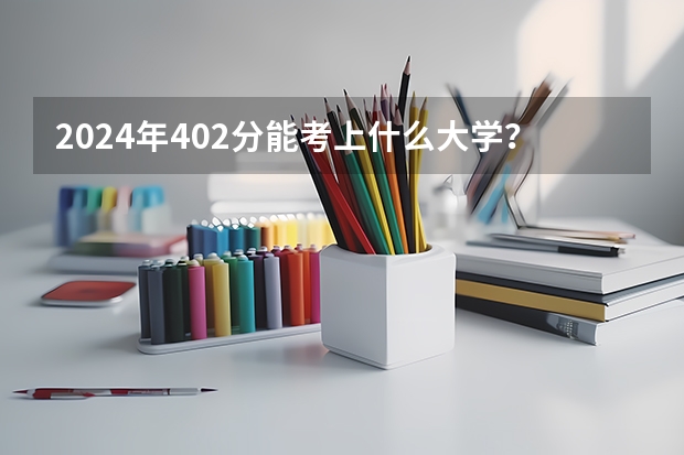 2024年402分能考上什么大学？