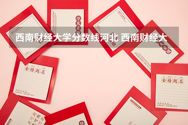 西南财经大学分数线河北 西南财经大学分数线
