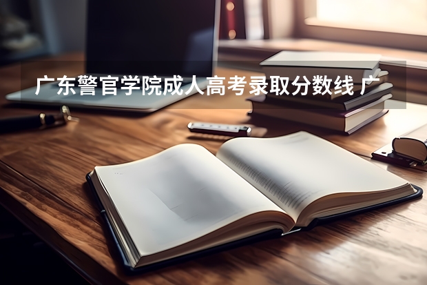 广东警官学院成人高考录取分数线 广东警官学院分数线