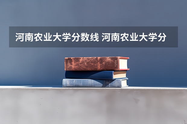 河南农业大学分数线 河南农业大学分数线