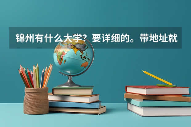 锦州有什么大学？要详细的。带地址就更好拉。先谢谢拉。