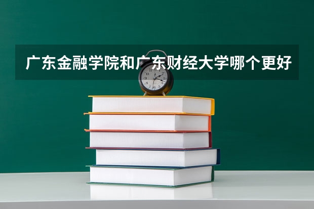 广东金融学院和广东财经大学哪个更好?