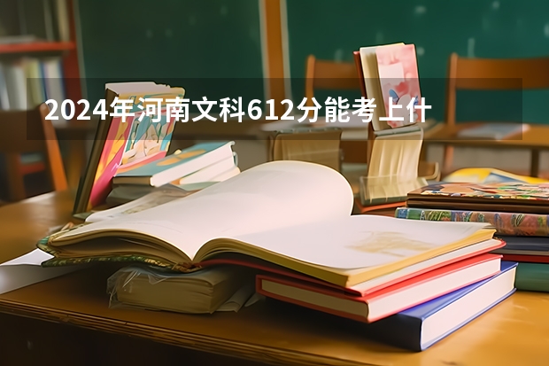 2024年河南文科612分能考上什么大学？