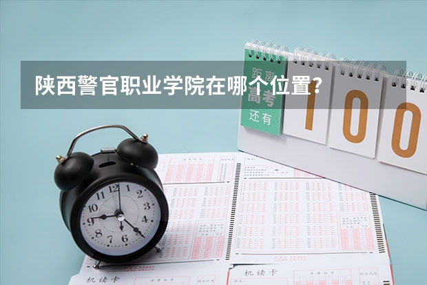 陕西警官职业学院在哪个位置？