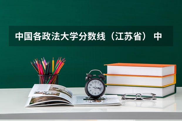 中国各政法大学分数线（江苏省） 中国政法大学分数线