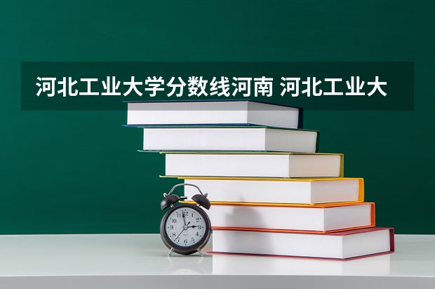 河北工业大学分数线河南 河北工业大学在天津录取分数线