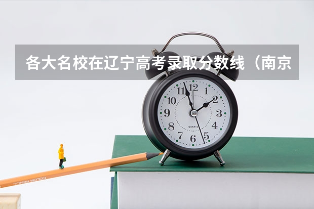 各大名校在辽宁高考录取分数线(南京农业大学分数线)