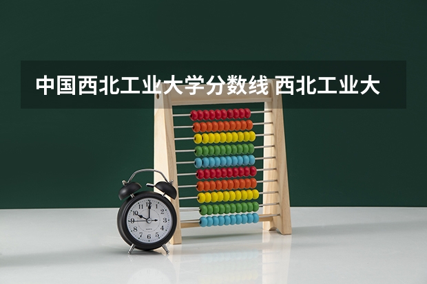 中国西北工业大学分数线 西北工业大学考研分数线