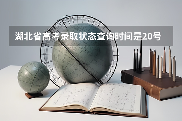 湖北省高考录取状态查询时间是20号几点（湖北高考录取状态更新时间？）