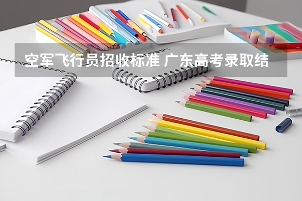 空军飞行员招收标准 广东高考录取结果的时间