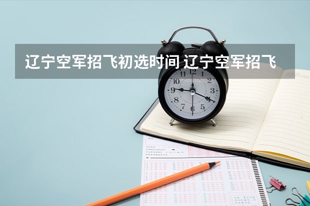 辽宁空军招飞初选时间 辽宁空军招飞2024年报名流程