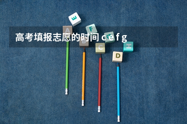 高考填报志愿的时间 c e f g h l o r s t u v w y z用这几个单词组合成一段英语