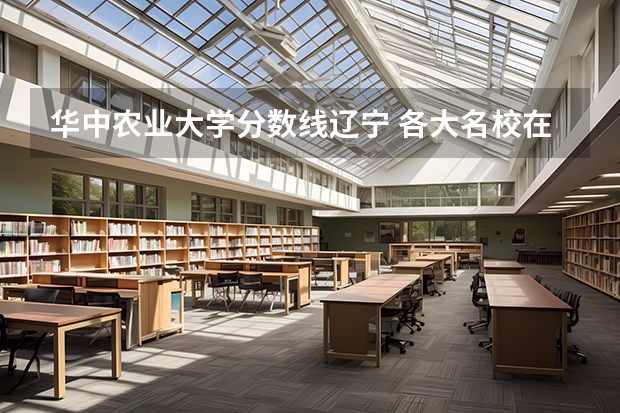 华中农业大学分数线辽宁 各大名校在辽宁高考录取分数线