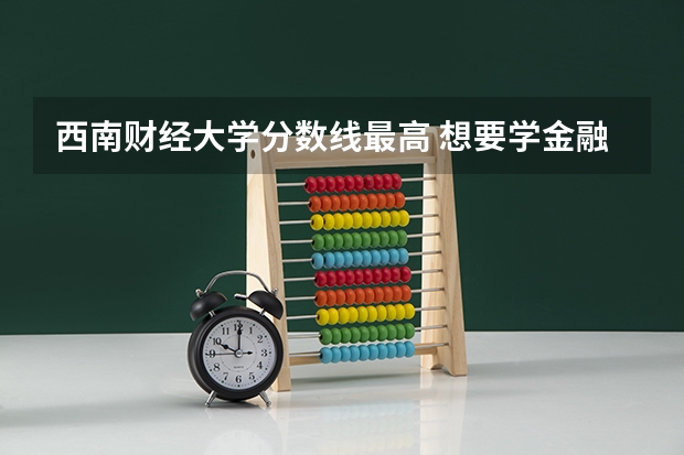 西南财经大学分数线最高 想要学金融学，是报考西南财经大学好还是重庆大学好？