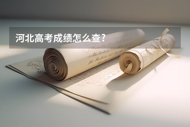 河北高考成绩怎么查?