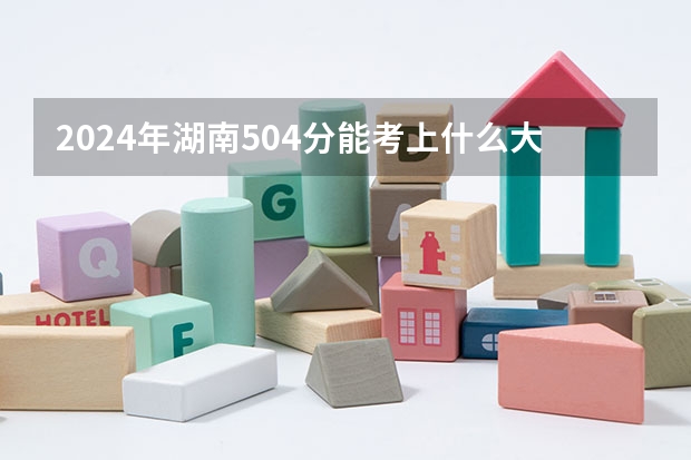2024年湖南504分能考上什么大学？