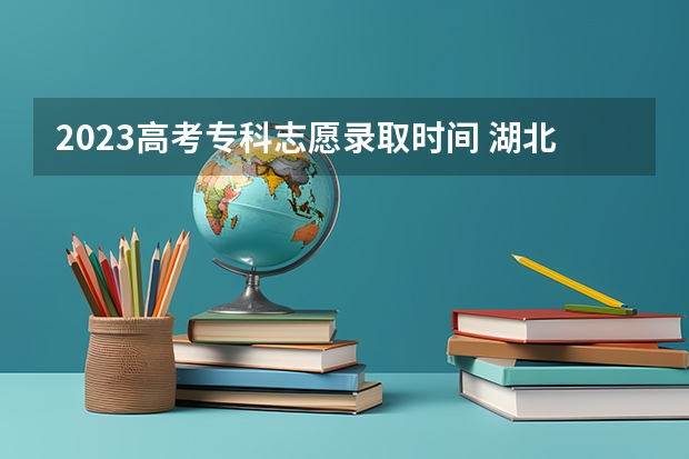2023高考专科志愿录取时间 湖北2023高职高专录取时间