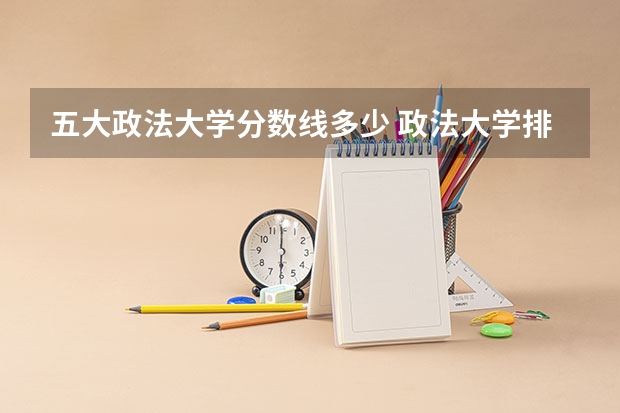 五大政法大学分数线多少 政法大学排名及录取分数线